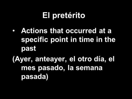 El pretérito Actions that occurred at a specific point in time in the past (Ayer, anteayer, el otro día, el mes pasado, la semana pasada)