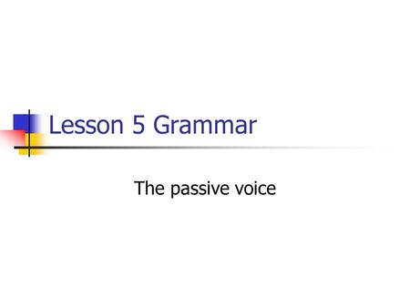 Lesson 5 Grammar The passive voice. The passive voice is a very popular construction among attorneys. Examples of Passive Voice Your offer will be rejected.