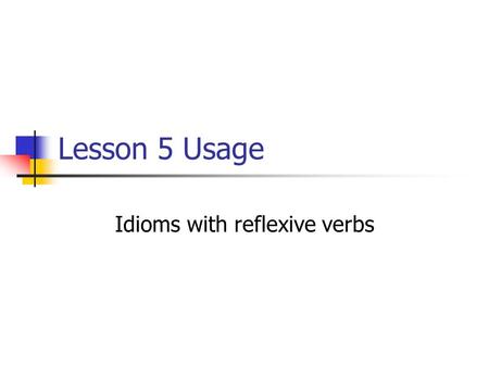 Lesson 5 Usage Idioms with reflexive verbs. Sometimes, we want to direct the responsibility for an action away from ourselves. The dish broke. Reality: