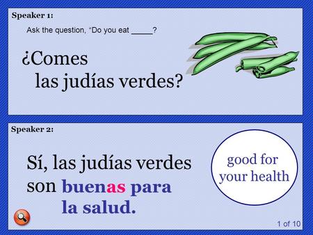 Speaker 1: Speaker 2: ¿Comes las judías verdes? Sí, las judías verdes son good for your health buenas para la salud. 1 of 10 Ask the question, Do you eat.