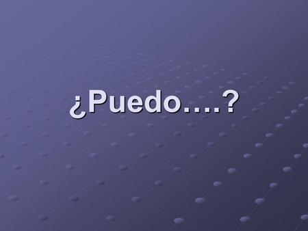 ¿Puedo….?. ¿Puedo usar _______, por favor? Am I able to use ________, please? ¿Puedo tener ________, por favor? Can I have ________, please? ¿Puedo tomar.