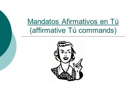 Mandatos Afirmativos en Tú (affirmative Tú commands)