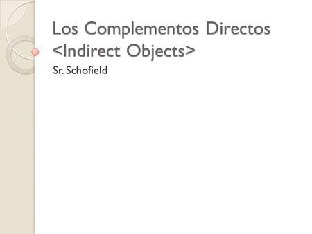 Los Complementos Directos Los Complementos Directos Sr. Schofield.