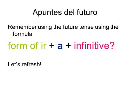 Apuntes del futuro Remember using the future tense using the formula form of ir + a + infinitive? Lets refresh!