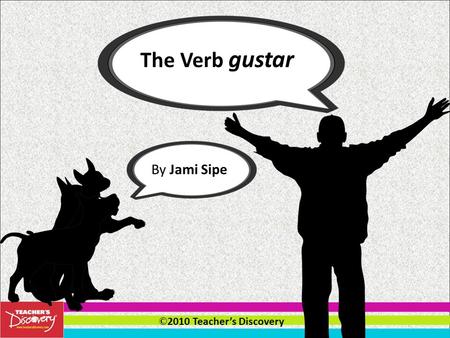 © 2010 Teachers Discovery The Verb gustar By Jami Sipe.