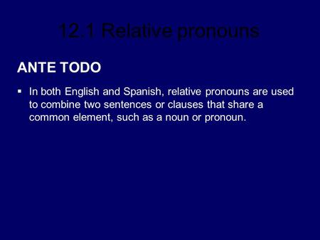 ANTE TODO In both English and Spanish, relative pronouns are used to combine two sentences or clauses that share a common element, such as a noun or pronoun.