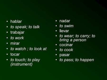 hablar to speak; to talk trabajar to work mirar to watch ; to look at tocar to touch; to play (instrument) nadar to swim llevar to wear; to carry; to.