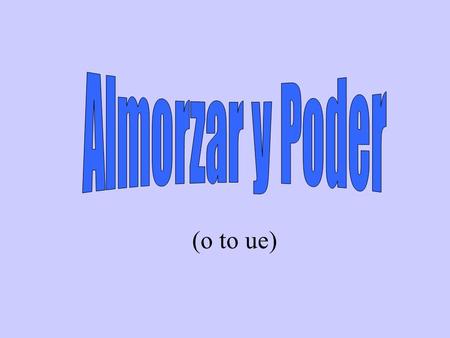 Almorzar y Poder (o to ue).