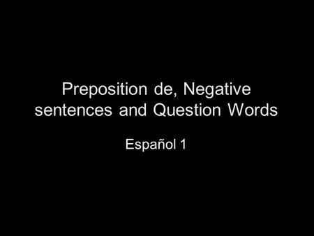 Preposition de, Negative sentences and Question Words Español 1.