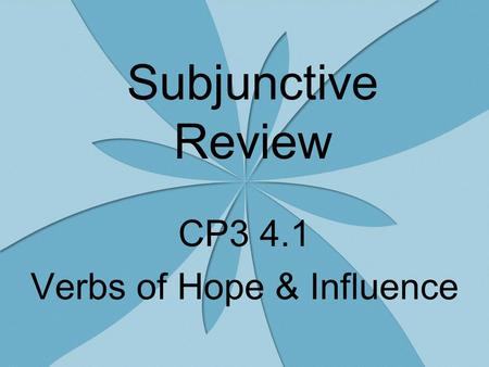 Subjunctive Review CP3 4.1 Verbs of Hope & Influence.