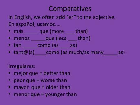 Comparatives In English, we often add er to the adjective. En español, usamos…. más _____que (more ___ than) menos _____que (less ___ than) tan _____como.