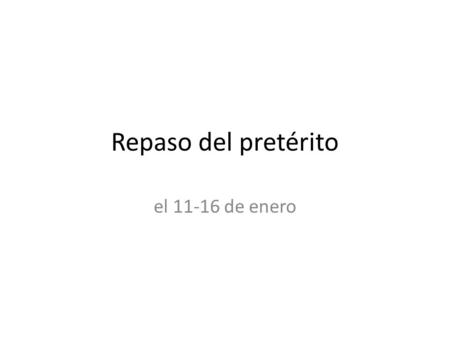 Repaso del pretérito el 11-16 de enero.