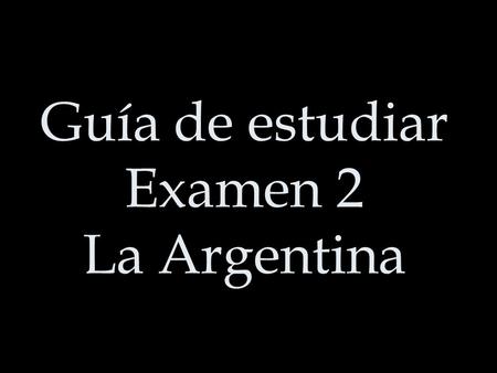 Guía de estudiar Examen 2 La Argentina. Storyline Comprehension ****All listening!**** A)¿Quién habla? Listen to 10 people speak about themselves. Decide.