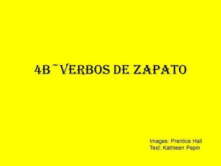 4B~verbos de zapato Images: Prentice Hall Text: Kathleen Pepin.