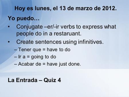 Hoy es lunes, el 13 de marzo de 2012. Yo puedo… Conjugate –er/-ir verbs to express what people do in a restaruant. Create sentences using infinitives.