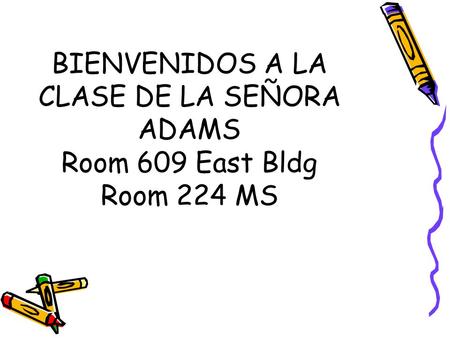 BIENVENIDOS A LA CLASE DE LA SEÑORA ADAMS Room 609 East Bldg Room 224 MS.