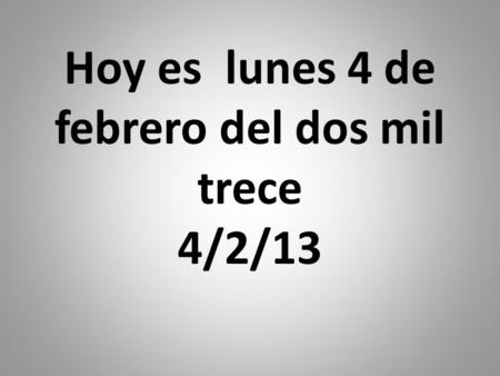 Hoy es lunes 4 de febrero del dos mil trece 4/2/13.