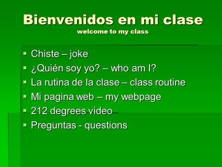 Bienvenidos en mi clase welcome to my class Chiste – joke Chiste – joke ¿Quién soy yo? – who am I? ¿Quién soy yo? – who am I? La rutina de la clase – class.