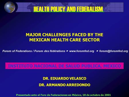 MAJOR CHALLENGES FACED BY THE MEXICAN HEALTH CARE SECTOR INSTITUTO NACIONAL DE SALUD PUBLICA, MEXICO DR. EDUARDO VELASCO DR. ARMANDO ARREDONDO HEALTH POLICY.