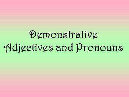 Demonstrative Adjectives and Pronouns