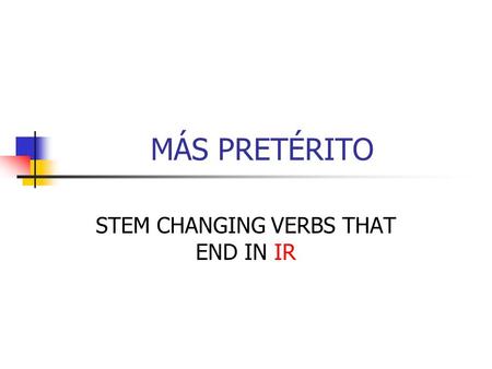 MÁS PRETÉRITO STEM CHANGING VERBS THAT END IN IR.