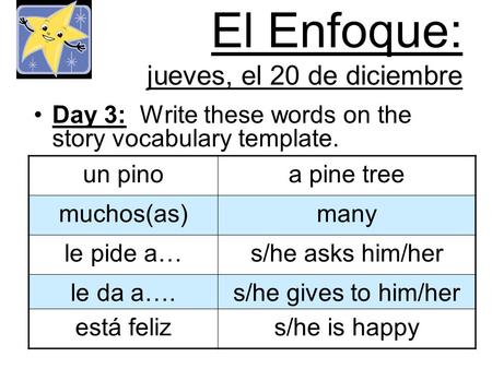 El Enfoque: jueves, el 20 de diciembre Day 3: Write these words on the story vocabulary template. un pinoa pine tree muchos(as)many le pide a…s/he asks.