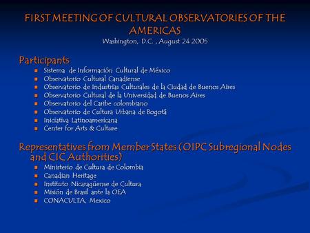 FIRST MEETING OF CULTURAL OBSERVATORIES OF THE AMERICAS Washington, D.C., August 24 2005 Participants Sistema de Información Cultural de México Sistema.