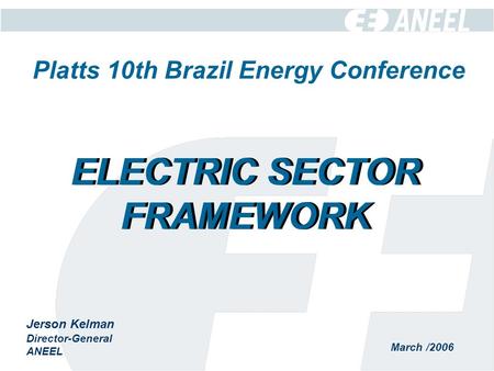 March /2006 Jerson Kelman Director-General ANEEL ELECTRIC SECTOR FRAMEWORK Platts 10th Brazil Energy Conference.