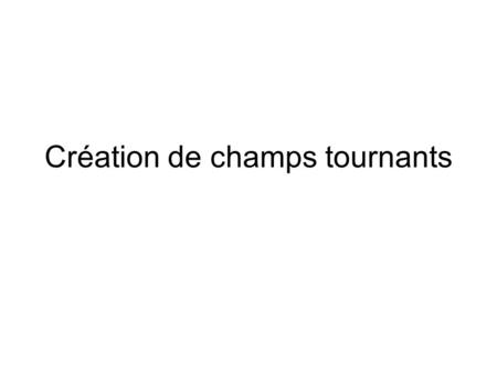 Création de champs tournants. Rotor Immobile Courant continu Répartition du champ Magnétique.