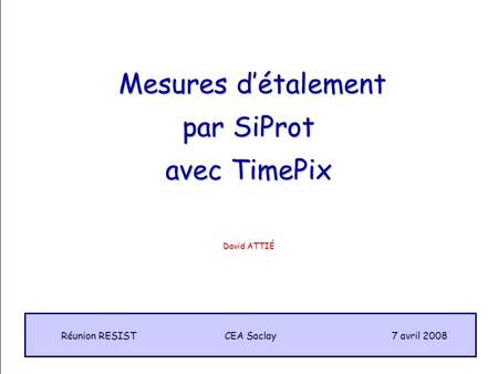 1 Mesures détalement Mesures détalement par SiProt avec TimePix CEA Saclay Réunion RESIST 7 avril 2008 David ATTIÉ