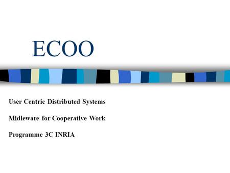 ECOO User Centric Distributed Systems Midleware for Cooperative Work Programme 3C INRIA.