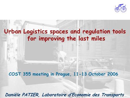 Urban Logistics spaces and regulation tools for improving the last miles COST 355 meeting in Prague, 11-13 October 2006 Danièle PATIER, Laboratoire dEconomie.