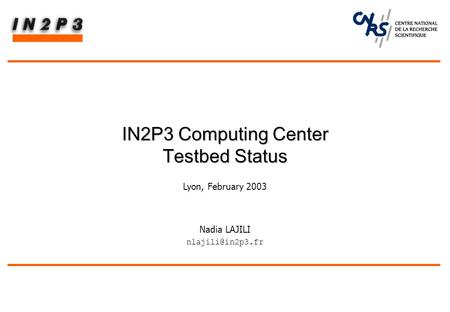 Nadia LAJILI IN2P3 Computing Center Testbed Status IN2P3 Computing Center Testbed Status Lyon, February 2003.