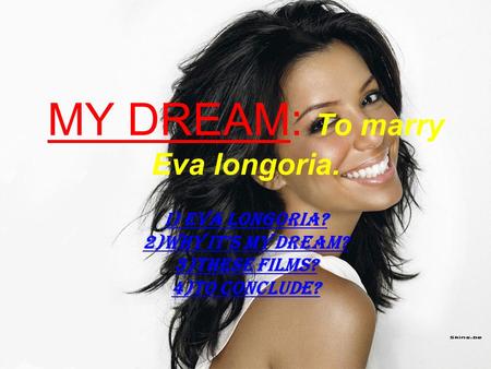 MY DREAM: To marry Eva longoria. i) EVA LONGORIA? 2)WHY ITS MY DREAM? 3)THESE FILMS? 4)TO CONCLUDE?