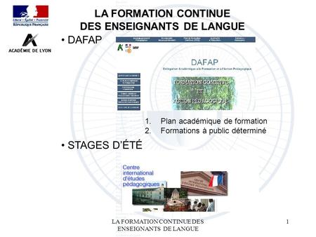 LA FORMATION CONTINUE DES ENSEIGNANTS DE LANGUE 1 LA FORMATION CONTINUE DES ENSEIGNANTS DE LANGUE DAFAP 1.Plan académique de formation 2.Formations à public.