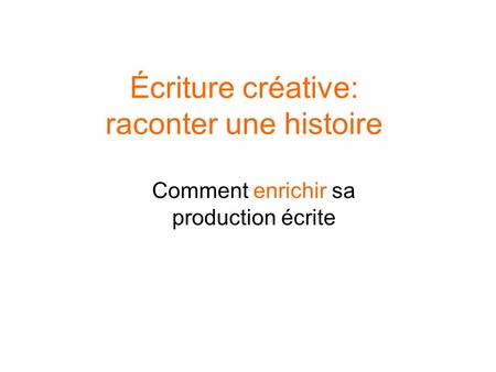 Écriture créative: raconter une histoire Comment enrichir sa production écrite.