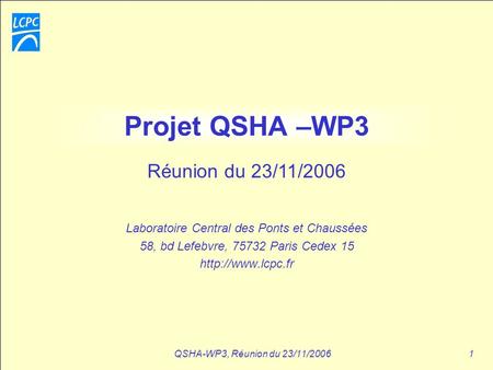 QSHA-WP3, Réunion du 23/11/20061 Projet QSHA –WP3 Laboratoire Central des Ponts et Chaussées 58, bd Lefebvre, 75732 Paris Cedex 15  Réunion.