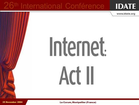 25 November 2004 www.idate.org Le Corum, Montpellier (France) 26 th International Conférence.