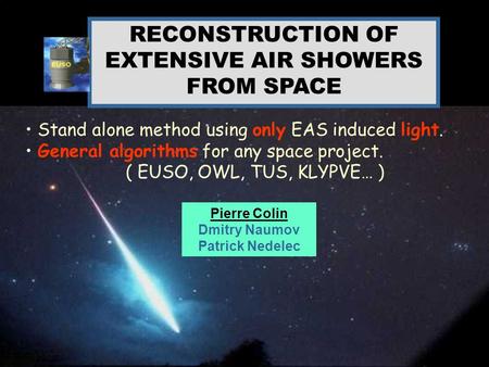 XXXX eme Rencontres de Moriond Pierre COLIN March 2005 Pierre Colin Dmitry Naumov Patrick Nedelec RECONSTRUCTION OF EXTENSIVE AIR SHOWERS FROM SPACE Stand.