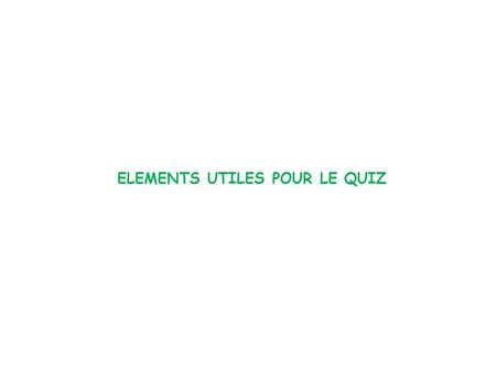 ELEMENTS UTILES POUR LE QUIZ