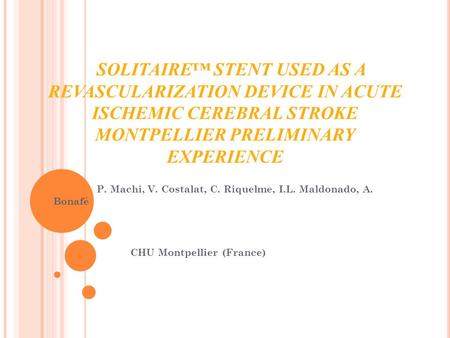 SOLITAIRE™ STENT USED AS A REVASCULARIZATION DEVICE IN ACUTE ISCHEMIC CEREBRAL STROKE MONTPELLIER PRELIMINARY EXPERIENCE P. Machi, V. Costalat, C. Riquelme,