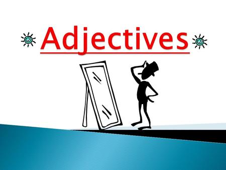 Adjectives DESCRIBE a noun. (a person, place, thing)