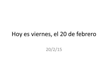 Hoy es viernes, el 20 de febrero 20/2/15. Para comenzar: in your journals, answer these questions. 1.What did you do to prepare for the quiz? What we.