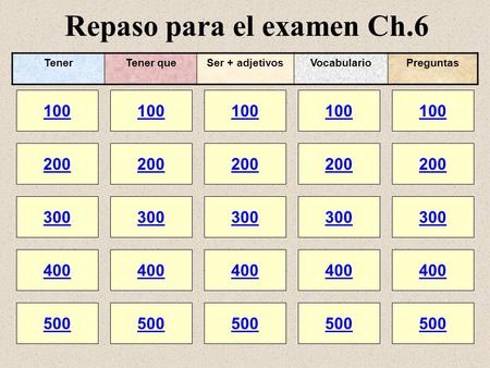 Repaso para el examen Ch.6 100 200 100 200 300 400 500 300 400 500 100 200 300 400 500 100 200 300 400 500 100 200 300 400 500 TenerTener queSer + adjetivosVocabularioPreguntas.