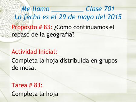 Me llamo _________ Clase 701 La fecha es el 29 de mayo del 2015 Propósito # 83: ¿Cómo continuamos el repaso de la geografía? Actividad Inicial: Completa.