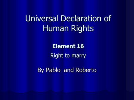 Universal Declaration of Human Rights Element 16 Right to marry By Pablo and Roberto.