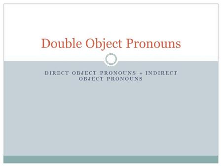 DIRECT OBJECT PRONOUNS + INDIRECT OBJECT PRONOUNS Double Object Pronouns.