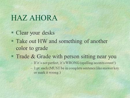 HAZ AHORA §Clear your desks §Take out HW and something of another color to grade §Trade & Grade with person sitting near you –If it’s not perfect, it’s.