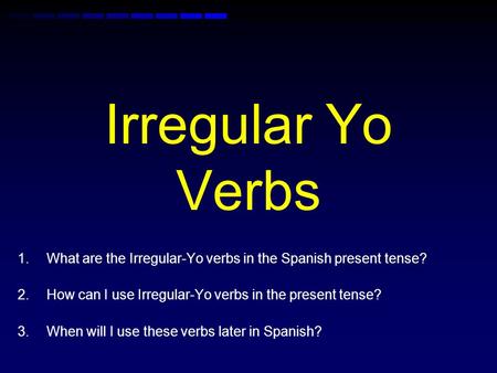 Irregular Yo Verbs 1.What are the Irregular-Yo verbs in the Spanish present tense? 2.How can I use Irregular-Yo verbs in the present tense? 3.When will.