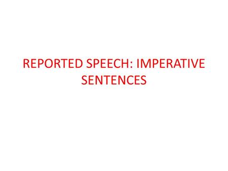 REPORTED SPEECH: IMPERATIVE SENTENCES. AFFIRMATIVE SENTENCES For affirmative sentences we have to put the word “to” before the verb. He said: “get out.